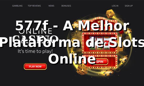 577f - A Melhor Plataforma de Slots Online