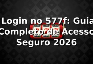✅ Login no 577f: Guia Completo de Acesso Seguro 2026